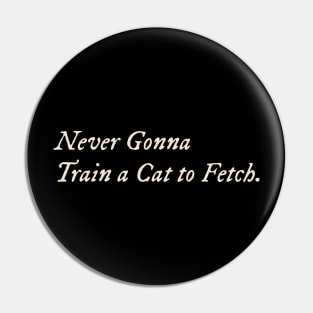 Never Gonna Train a Cat to Fetch Pin