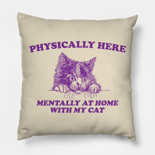 Physically Here Mentally At home with my Cat - Retro Cartoon T Shirt, Weird T Shirt, Meme Pillow by Justin green