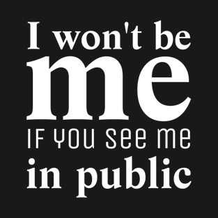 I Won't Be Me If You See Me In Public T-Shirt