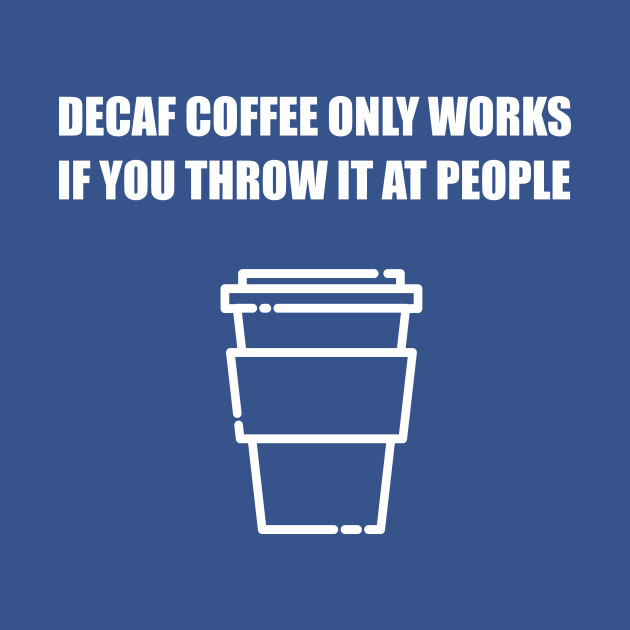 Disover Decaf Coffee Only Works If You Throw It At People - Coffee - T-Shirt