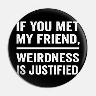 If you met my friend weirdness is justified funny best friend shirt Pin