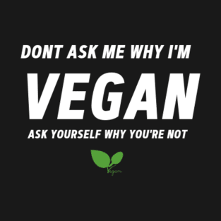 don't ask me why I'm a vegan ask yourself why you're not- vegan quote T-Shirt