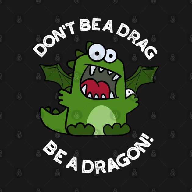 Don't Be A Drag Be A Dragon Funny Reptile Pun by punnybone