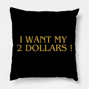 i want my 2 dollars ! Pillow