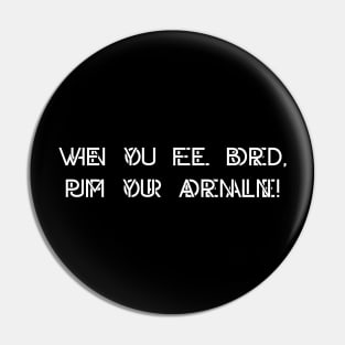 When you feel bored pump up your adrenaline Pin