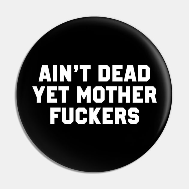 Ain't Dead Yet Mother Fuckers Pin by TextTees