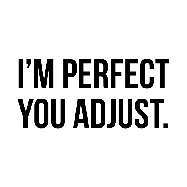 Funny Sarcastic Quote I'm Perfect You Adjust T-shirt by RedYolk