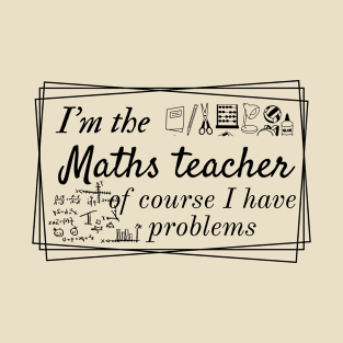 I'm the maths teacher of course I have problems, design for bright colors T-Shirt