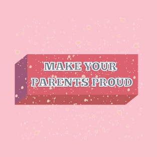 MAKE YOUR PARENTS PROUD T-Shirt