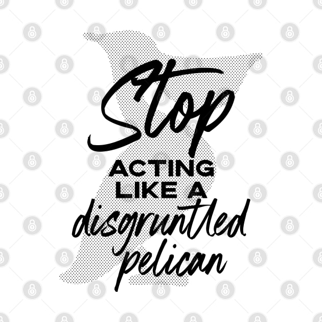 Stop Acting Like a Disgruntled Pelican - Schitt's Creek by YourGoods