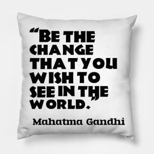 “Be the change that you wish to see in the world.”  ― Mahatma Gandhi Pillow