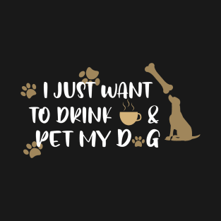 I just want to drink coffee & pet my dog T-Shirt