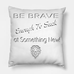 Be Brave Enough to Suck At Something New Pillow