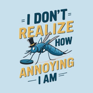 I don't realize how annoying I am T-Shirt