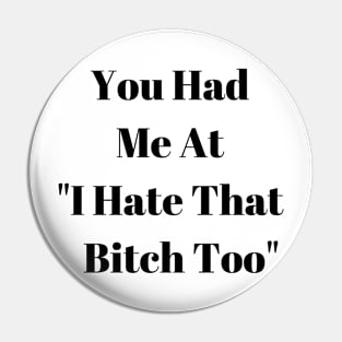 You Had Me At "I Hate That Bitch Too" Pin