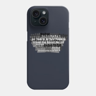 Just Think Of All These People As Friends Your Haven't Met Yet That Keep Getting In Your Way Phone Case