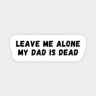 leave me alone my dad is dead Magnet