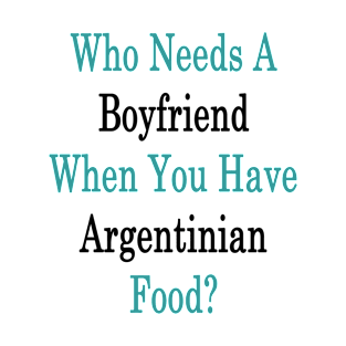 Who Needs A Boyfriend When You Have Argentinian Food? T-Shirt