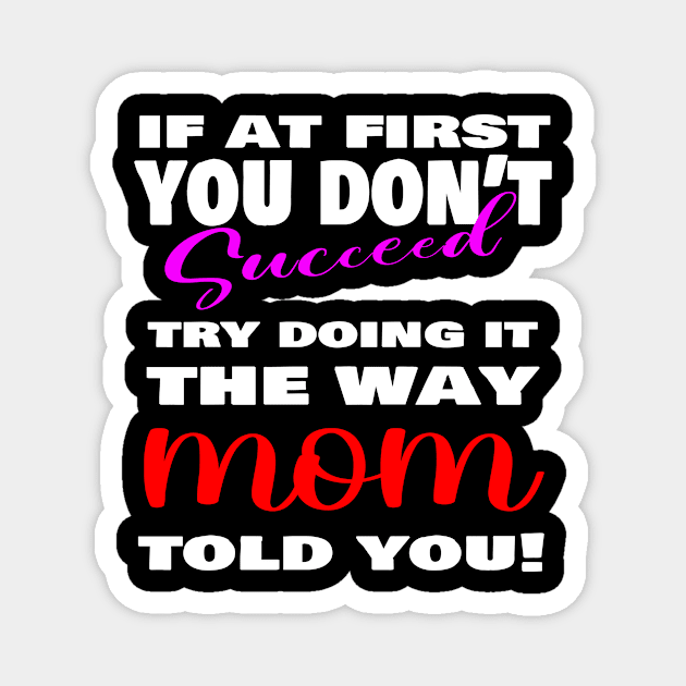 If at first you don't succeed, Try doing it the way MOM told you, mother's day shirt, mother's day gift ideas! Magnet by The Digital Den