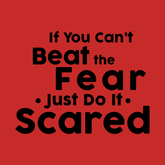 If you cant not beat fear, do it scared. by Jkinkwell