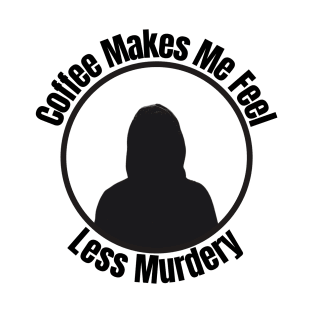 Coffee Makes Me Feel Less Murder T-Shirt