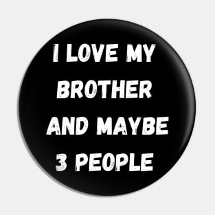 I LOVE MY BTORTHER AND MAYBE 3 PEOPLE Pin