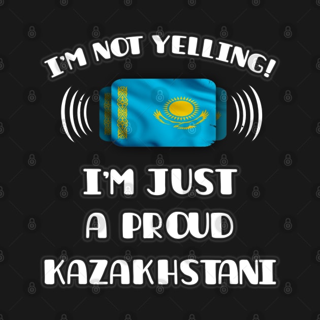 I'm Not Yelling I'm A Proud Kazakhstani - Gift for Kazakhstani With Roots From Kazakhstan by Country Flags