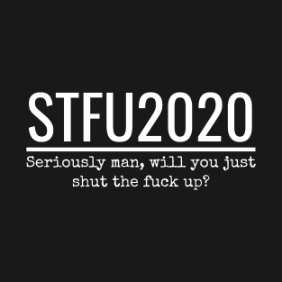 STFU2020 Man will you just shut the f_ck up? T-Shirt