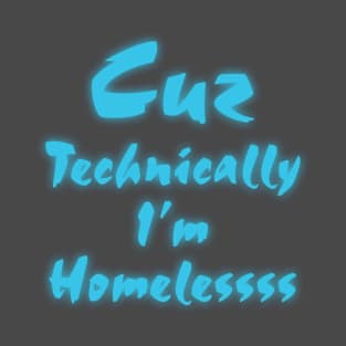 Cuz technically I'm homeless T-Shirt