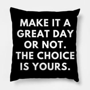 Make it a great day or not. The choice is yours Pillow