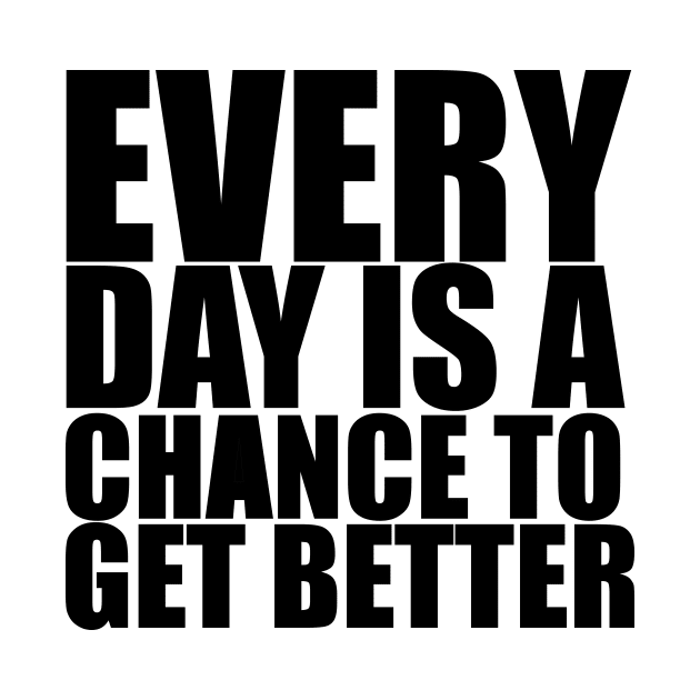 Every Day Is A Chance To Get Better - Motivational Quote shirt by C&F Design