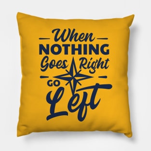 Quote- When nothing goes Right then go Left Pillow