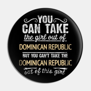 You Can Take The Girl Out Of Dominican Republic But You Cant Take The Dominican Republic Out Of The Girl Design - Gift for Dominican With Dominican Republic Roots Pin