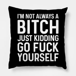 I'm Not Always A Bitch Just Kidding Go Fuck Yourself Pillow