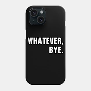 Whatever, Bye Phone Case