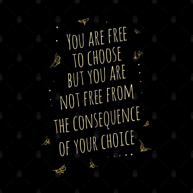 You are free to choose, but you are not free from the consequence of your choice by FlyingWhale369