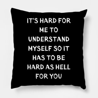 It's Hard for me to understand myself so it to has be hard as hell for you Pillow