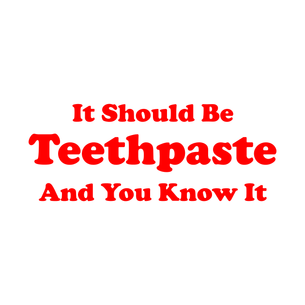 It Should Be Teethpaste And You Know It by dumbshirts