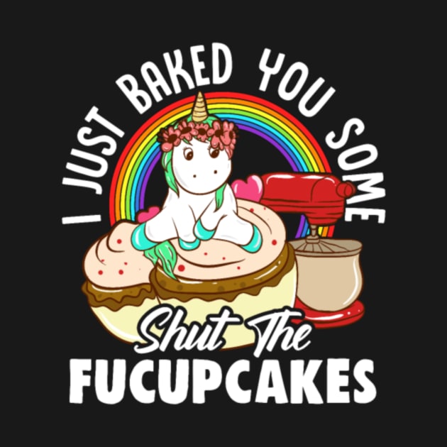 Unicorn I Just Baked You Some Shut The Fucupcakes by Xizin Gao