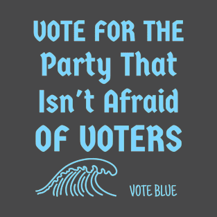 Vote For The Party That Isn't Afraid Of Voters Vote Blue T-Shirt