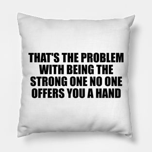 That's the problem with being the strong one no one offers you a hand Pillow