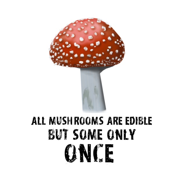 All Mushrooms Are Edible, But Some Only Once - Black Text by DesignsBySaxton