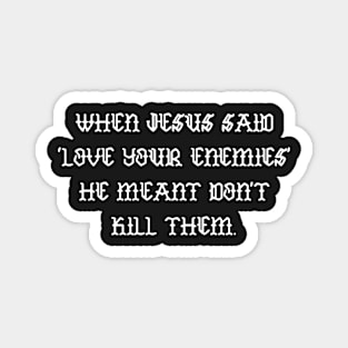 When Jesus said love your enemies he meant don't kill them Magnet