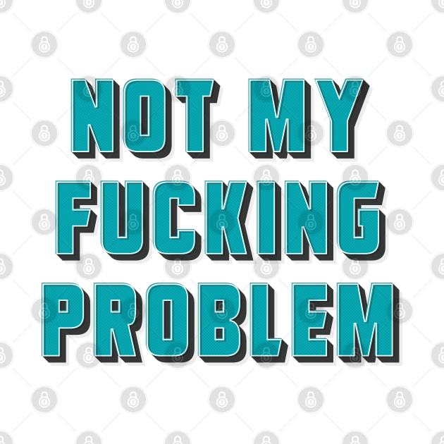 Not my fucking problem ✮ funny quote ✮ by Naumovski