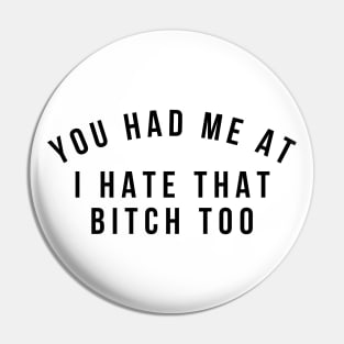 You Had Me At I Hate That Bitch Too. Funny Bitchy Saying Pin