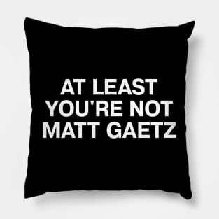 AT LEAST YOU'RE NOT MATT GAETZ Pillow