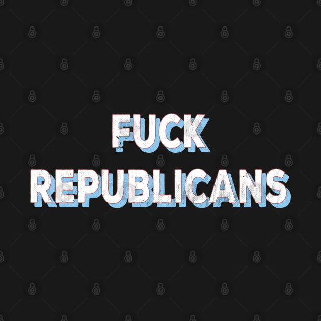 Disover Fuck Republicans Proud Democrat Vintage Style - Fuck Republicans - T-Shirt