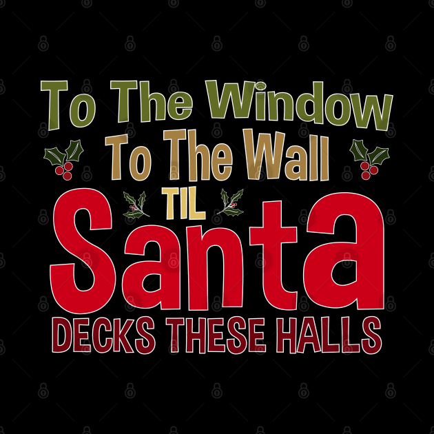 To The Window To The Wall Til Santa Decks These Halls Xmas by zerouss