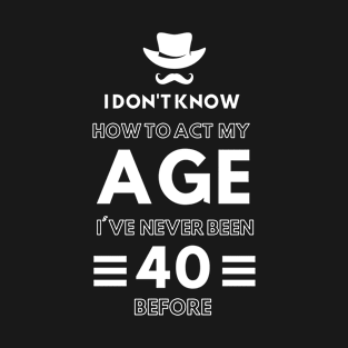 I don't know how to act at my age. I've never been this old before T-Shirt