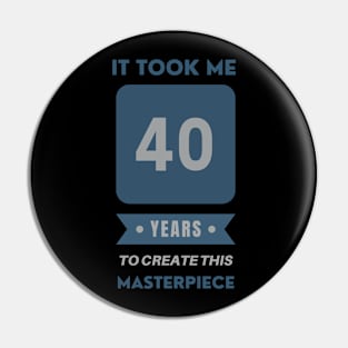 It took me 40 years to create this masterpiece Pin